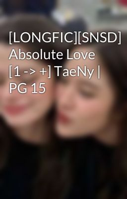 [LONGFIC][SNSD] Absolute Love [1 -> +] TaeNy | PG 15