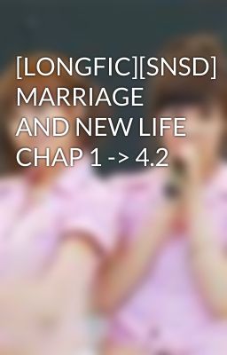 [LONGFIC][SNSD] MARRIAGE AND NEW LIFE CHAP 1 -> 4.2