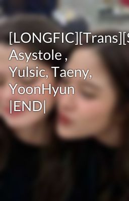 [LONGFIC][Trans][SNSD] Asystole , Yulsic, Taeny, YoonHyun |END|