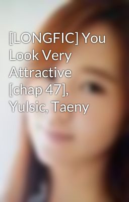 [LONGFIC] You Look Very Attractive [chap 47], Yulsic, Taeny