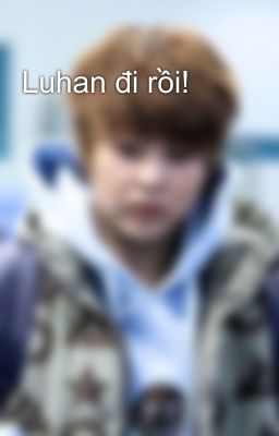 Luhan đi rồi!