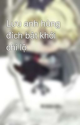 Lưu anh hùng đích bật khởi chi lộ
