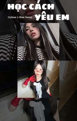 |Lyhan x Han Sara| Học cách yêu em