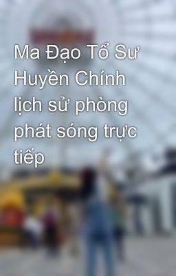 Ma Đạo Tổ Sư Huyền Chính lịch sử phòng phát sóng trực tiếp