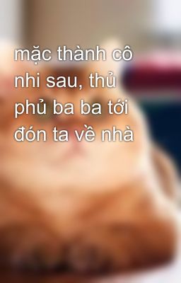 mặc thành cô nhi sau, thủ phủ ba ba tới đón ta về nhà