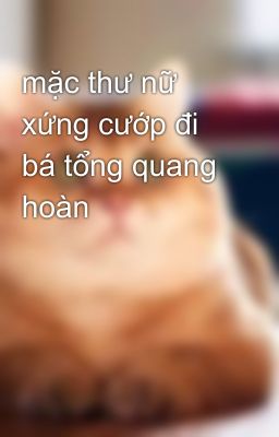 mặc thư nữ xứng cướp đi bá tổng quang hoàn