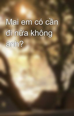 Mai em có cần đi nữa không anh?