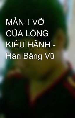 MẢNH VỠ CỦA LÒNG KIÊU HÃNH - Hàn Băng Vũ