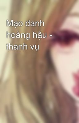 Mạo danh hoàng hậu - thanh vụ