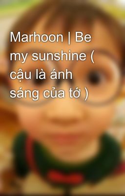 [Marhoon] | Be my sunshine ( cậu là ánh sáng của tớ )
