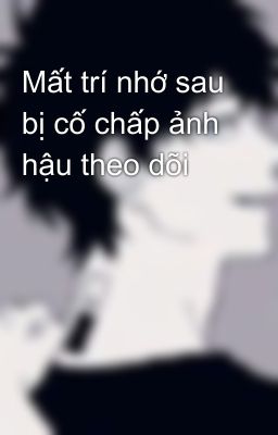 Mất trí nhớ sau bị cố chấp ảnh hậu theo dõi