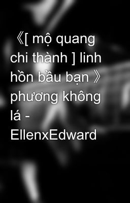 《[ mộ quang chi thành ] linh hồn bầu bạn 》 phương không lá - EllenxEdward