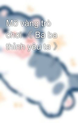 Mỡ vàng trò chơi 《 Ba ba thỉnh yêu ta 》