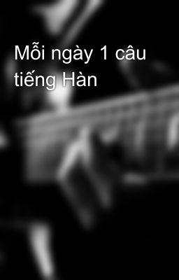 Mỗi ngày 1 câu tiếng Hàn