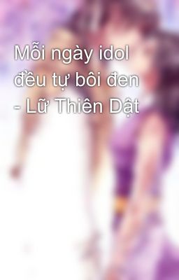 Mỗi ngày idol đều tự bôi đen - Lữ Thiên Dật