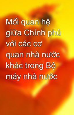 Mối quan hệ giữa Chính phủ với các cơ quan nhà nước khác trong Bộ máy nhà nước