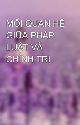 MỐI QUAN HỆ GIỮA PHÁP LUẬT VÀ CHÍNH TRỊ