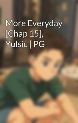 More Everyday [Chap 15], Yulsic | PG