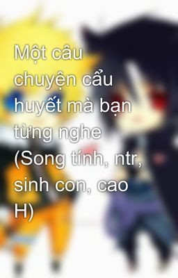 Một câu chuyện cẩu huyết mà bạn từng nghe (Song tính, ntr, sinh con, cao H)
