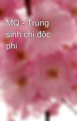 MQ - Trùng sinh chi độc phi