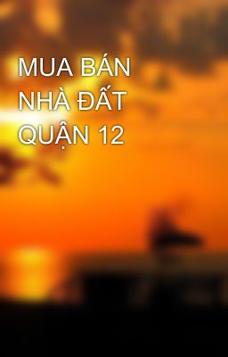 MUA BÁN NHÀ ĐẤT QUẬN 12