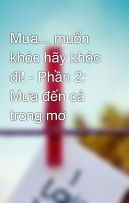 Mưa... muốn khóc hãy khóc đi! - Phần 2: Mưa đến cả trong mơ