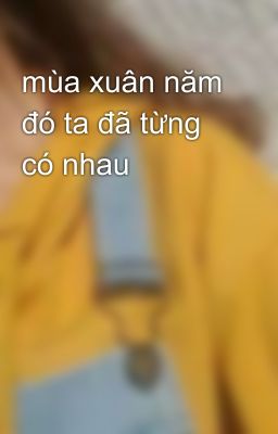 mùa xuân năm đó ta đã từng có nhau