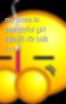 my boss is beautyful girl   đọc đi rồi biết >.<