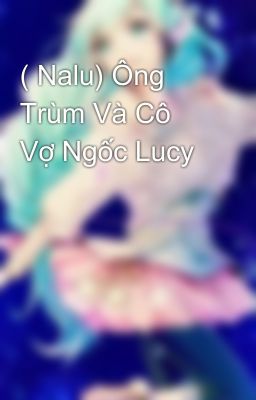 ( Nalu) Ông Trùm Và Cô Vợ Ngốc Lucy