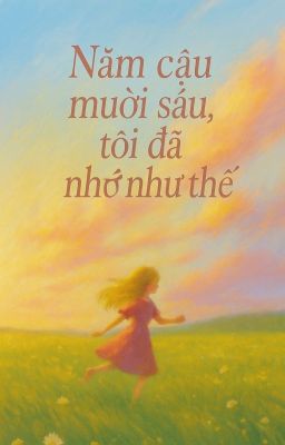 NĂM CẬU MƯỜI SÁU TUỔI , TÔI ĐÃ NHỚ NHƯ THẾ