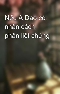 Nếu A Dao có nhân cách phân liệt chứng  