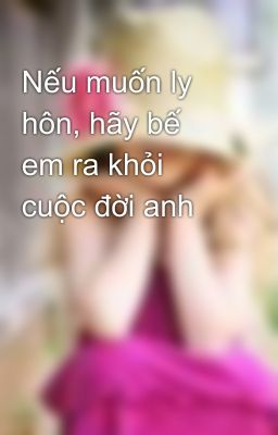 Nếu muốn ly hôn, hãy bế em ra khỏi cuộc đời anh