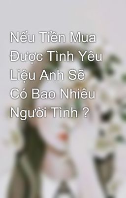 Nếu Tiền Mua Được Tình Yêu Liệu Anh Sẽ Có Bao Nhiêu Người Tình ?