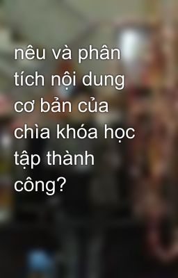 nêu và phân tích nội dung cơ bản của chìa khóa học tập thành công?