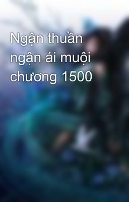 Ngận thuần ngận ái muội chương 1500