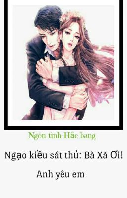 Ngạo Kiều Sát Thủ: Bà Xã Ơi! Anh Yêu Em [Ngôn tình Hắc bang] 