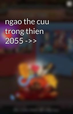 ngao the cuu trong thien 2055 ->>