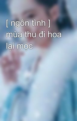 [ ngôn tình ] mùa thu đi hoa lại mọc