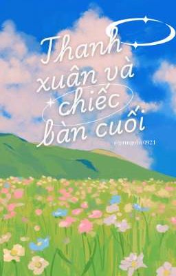 [ Ngôn Tình] Thanh Xuân Và Chiếc Bàn Cuối ( Được Lấy Cảm Hứng Từ Bộ Truyện Audio