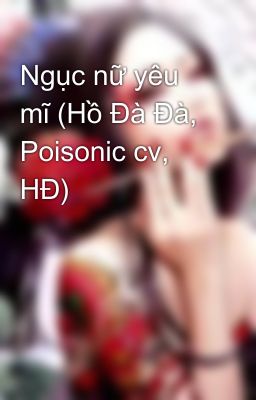 Ngục nữ yêu mĩ (Hồ Đà Đà, Poisonic cv, HĐ)