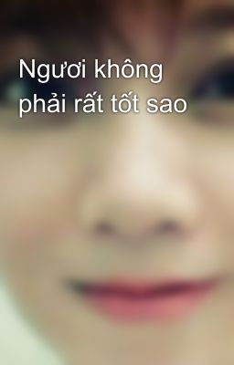 Ngươi không phải rất tốt sao