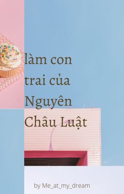 [Nguyên Châu Luật] Làm con trai của Nguyên Châu Luật