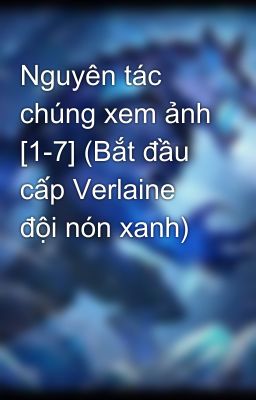 Nguyên tác chúng xem ảnh [1-7] (Bắt đầu cấp Verlaine đội nón xanh)