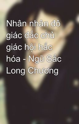 Nhân nhân đô giác đắc chủ giác hội hắc hóa - Ngũ Sắc Long Chương