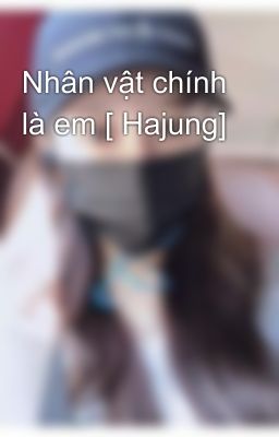 Nhân vật chính là em [ Hajung]