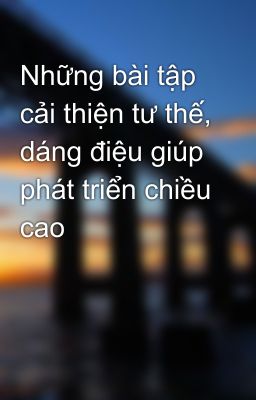 Những bài tập cải thiện tư thế, dáng điệu giúp phát triển chiều cao