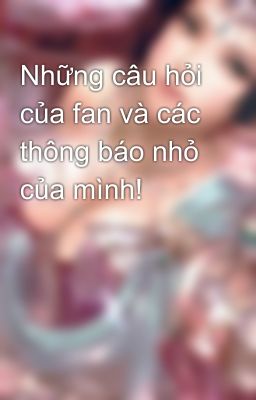 Những câu hỏi của fan và các thông báo nhỏ của mình!