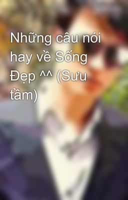 Những câu nói hay về Sống Đẹp ^^ (Sưu tầm)