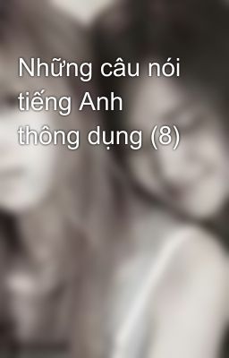 Những câu nói tiếng Anh thông dụng (8)