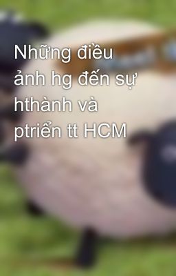 Những điều ảnh hg đến sự hthành và ptriển tt HCM